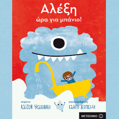 Αλέξη, φάε κάτι! Αλέξη, ώρα για μπάνιο!